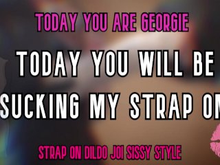 View Today you are Georgie Today you will be sucking my strap on